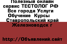 Полезный онлайн-сервис ТЕСТОЛОГ.РФ - Все города Услуги » Обучение. Курсы   . Ставропольский край,Железноводск г.